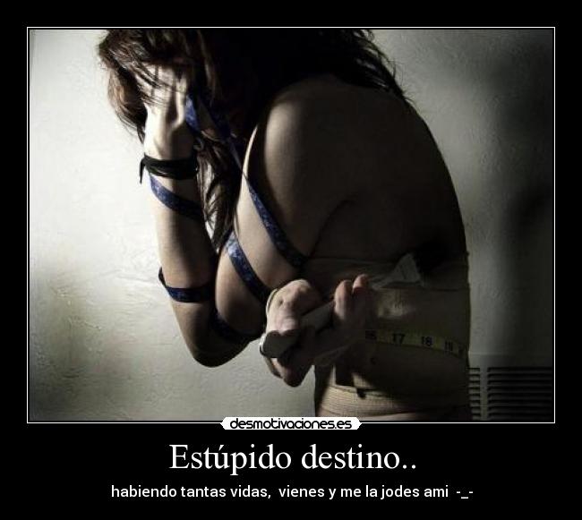 Estúpido destino.. - habiendo tantas vidas,  vienes y me la jodes ami  -_-
