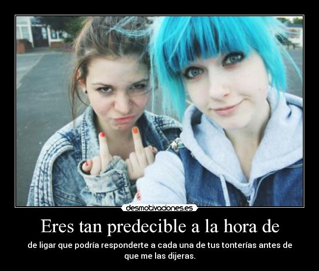 Eres tan predecible a la hora de -