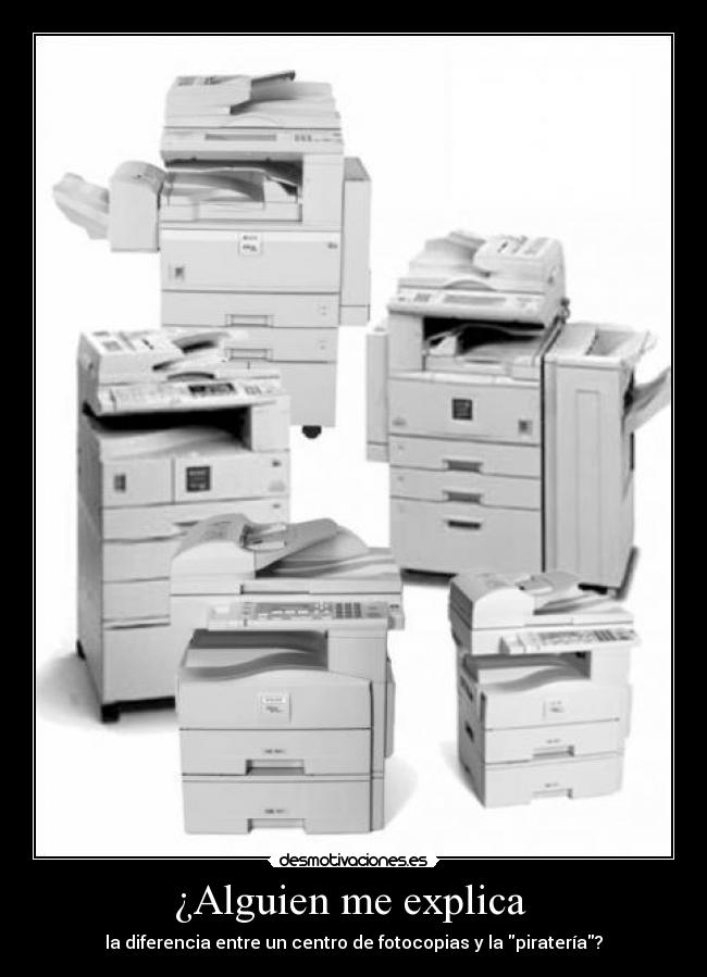¿Alguien me explica - la diferencia entre un centro de fotocopias y la piratería?