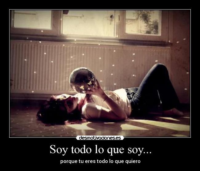 Soy todo lo que soy... -