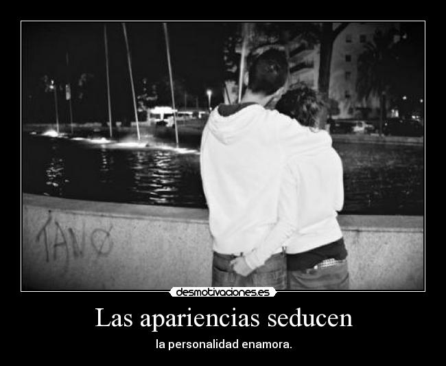 Las apariencias seducen - la personalidad enamora.