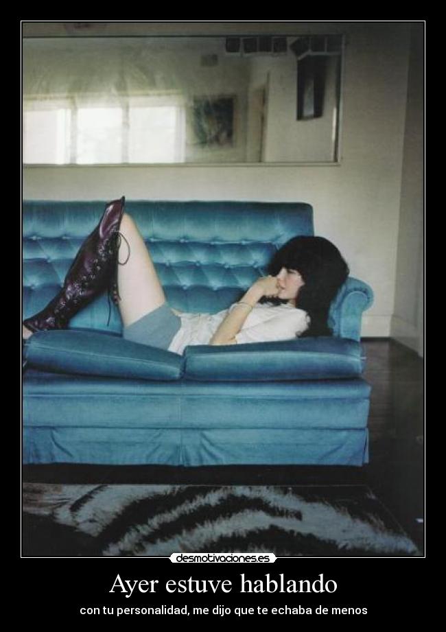 Ayer estuve hablando - con tu personalidad, me dijo que te echaba de menos
