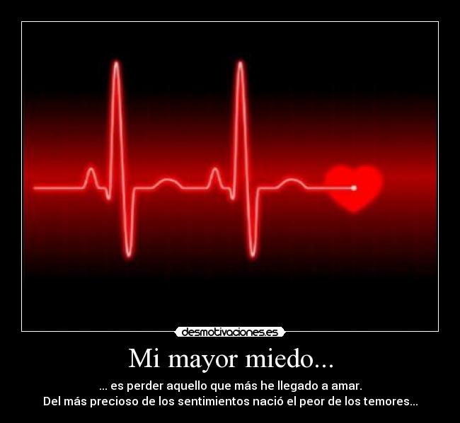 Mi mayor miedo... - ... es perder aquello que más he llegado a amar.
Del más precioso de los sentimientos nació el peor de los temores...