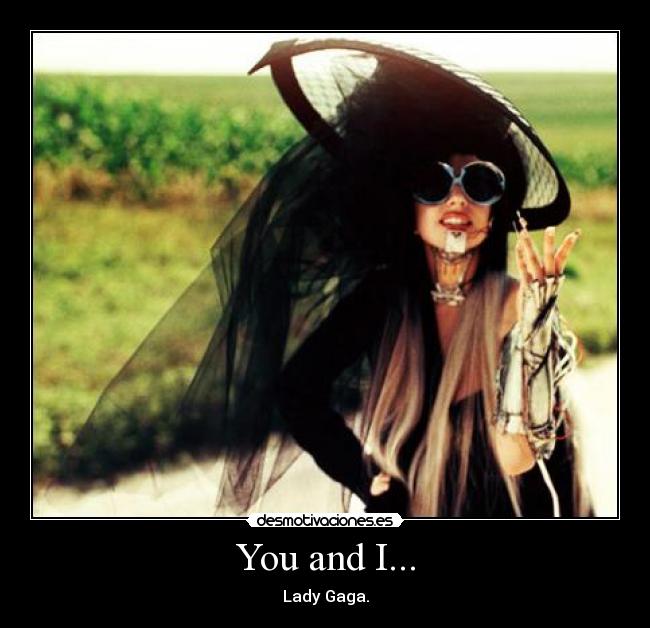 You and I... - Lady Gaga.