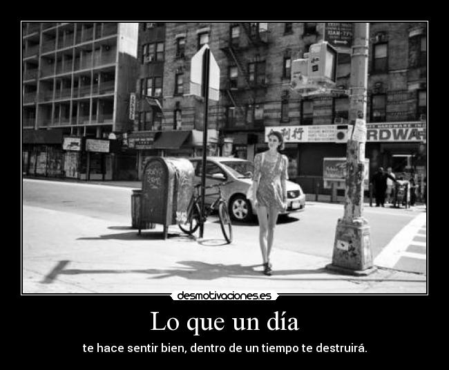 Lo que un día - te hace sentir bien, dentro de un tiempo te destruirá.