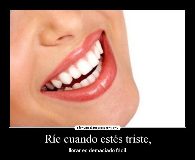 Ríe cuando estés triste, -