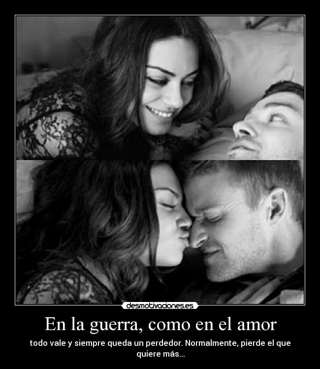 En la guerra, como en el amor - todo vale y siempre queda un perdedor. Normalmente, pierde el que quiere más...