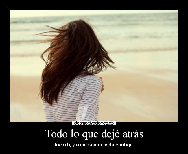 Todo lo que dejé atrás - fue a ti, y a mi pasada vida contigo.