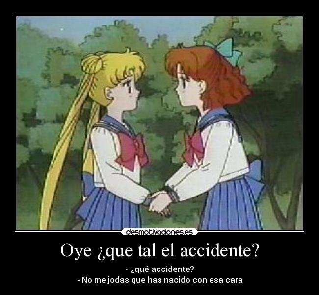 Oye ¿que tal el accidente? - - ¿qué accidente?
- No me jodas que has nacido con esa cara