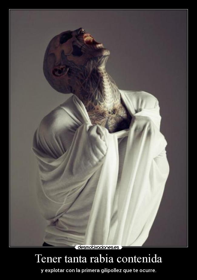 Tener tanta rabia contenida -