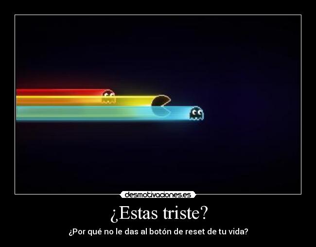 ¿Estas triste? - ¿Por qué no le das al botón de reset de tu vida?