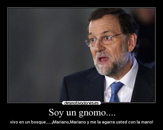 Soy un gnomo.... - vivo en un bosque......¡Mariano,Mariano y me la agarra usted con la mano!