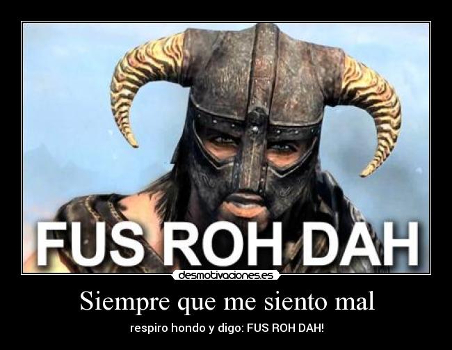 Siempre que me siento mal - respiro hondo y digo: FUS ROH DAH!