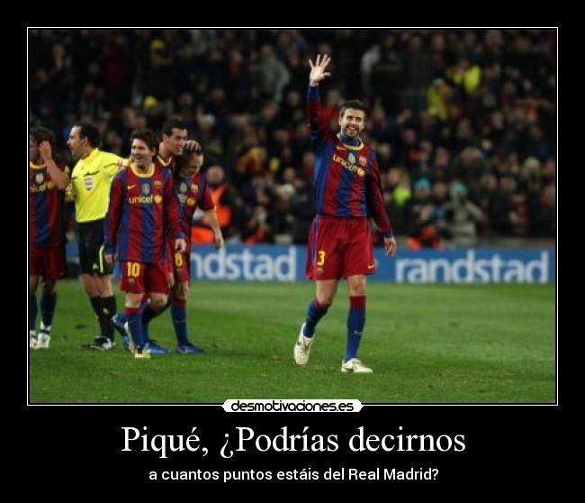 Piqué, ¿Podrías decirnos - a cuantos puntos estáis del Real Madrid?