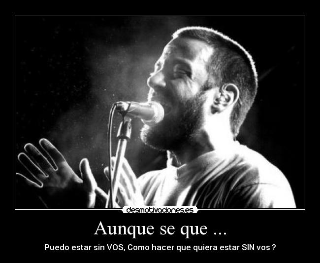 Aunque se que ... - Puedo estar sin VOS, Como hacer que quiera estar SIN vos ?♥
