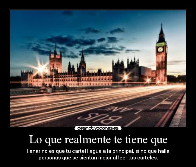 Lo que realmente te tiene que - llenar no es que tu cartel llegue a la principal, si no que halla
personas que se sientan mejor al leer tus carteles.