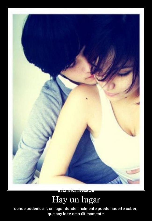 Hay un lugar - donde podemos ir, un lugar donde finalmente puedo hacerte saber,
que soy la te ama últimamente.