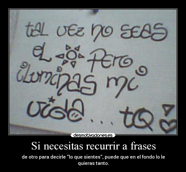 Si necesitas recurrir a frases - de otro para decirle lo que sientes, puede que en el fondo lo le quieras tanto.