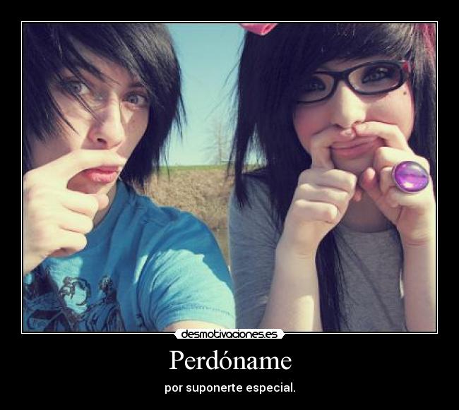 Perdóname - por suponerte especial.