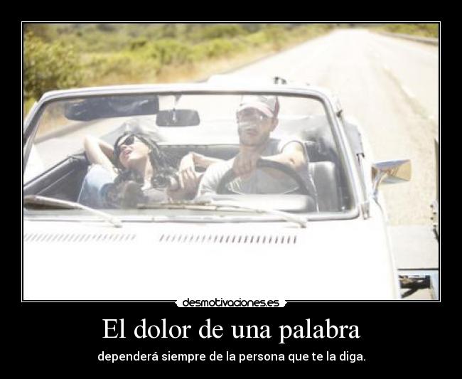 El dolor de una palabra - dependerá siempre de la persona que te la diga.