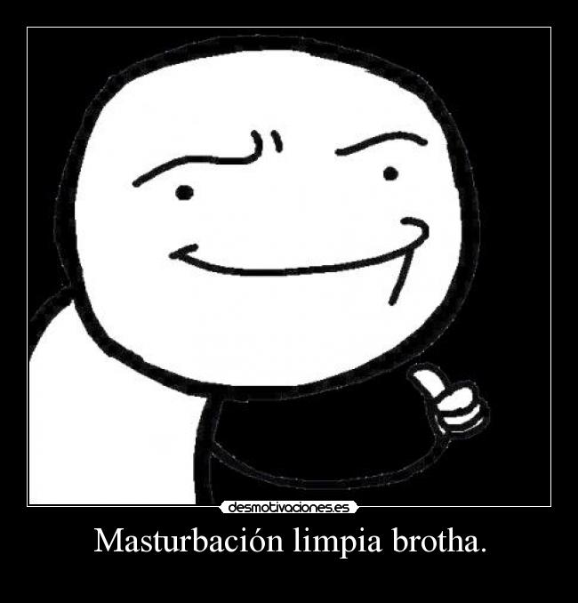 Masturbación limpia brotha. -