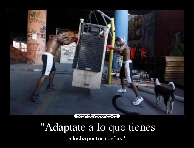 Adaptate a lo que tienes - y lucha por tus sueños.