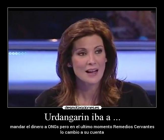 Urdangarin iba a ... - mandar el dinero a ONGs pero en el ultimo momento Remedios Cervantes
lo cambio a su cuenta