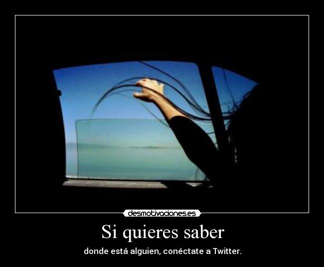Si quieres saber - donde está alguien, conéctate a Twitter.