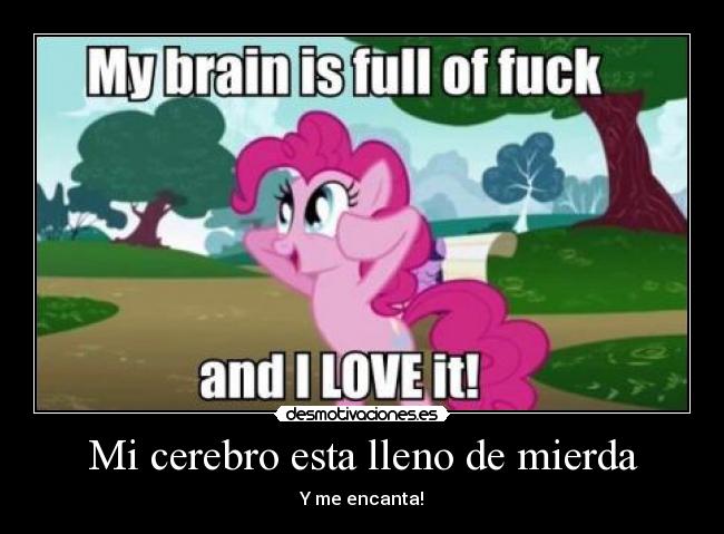 Mi cerebro esta lleno de mierda - Y me encanta!