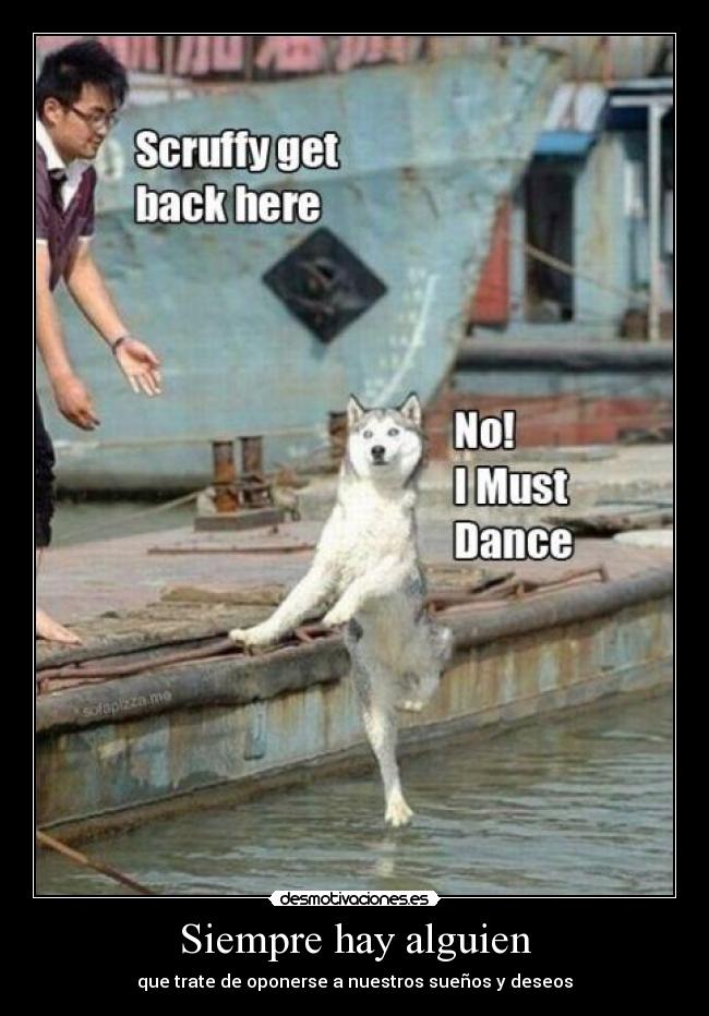 Siempre hay alguien - que trate de oponerse a nuestros sueños y deseos