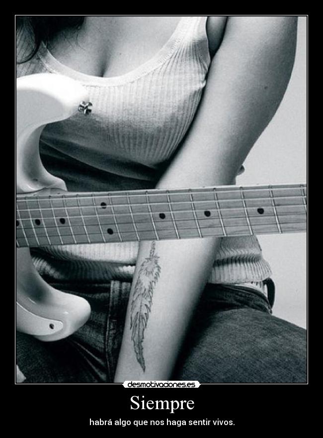 Siempre - habrá algo que nos haga sentir vivos.