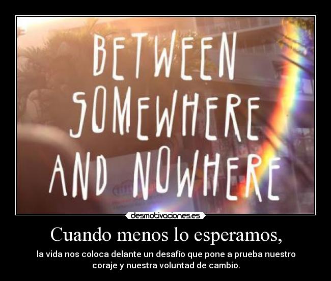 Cuando menos lo esperamos, - la vida nos coloca delante un desafío que pone a prueba nuestro
coraje y nuestra voluntad de cambio.