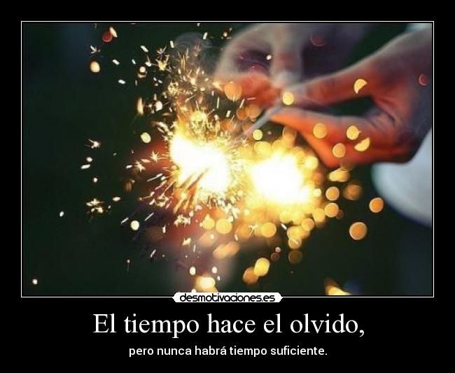 El tiempo hace el olvido, - pero nunca habrá tiempo suficiente.