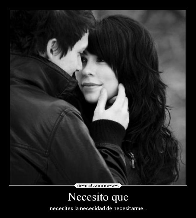 Necesito que - necesites la necesidad de necesitarme...