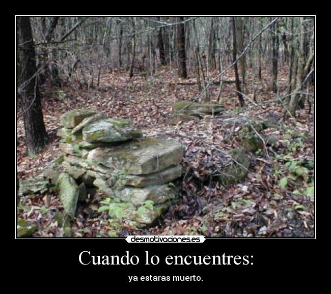 Cuando lo encuentres: - ya estaras muerto.