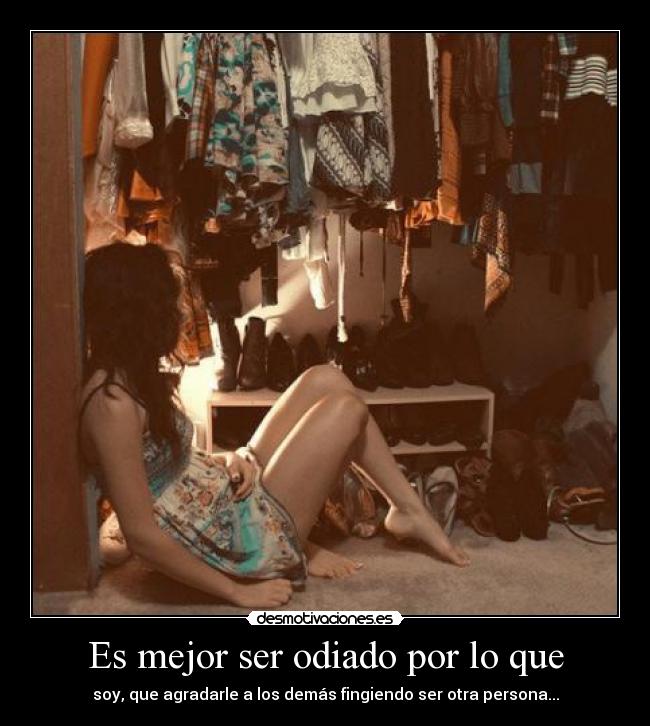 Es mejor ser odiado por lo que - soy, que agradarle a los demás fingiendo ser otra persona...