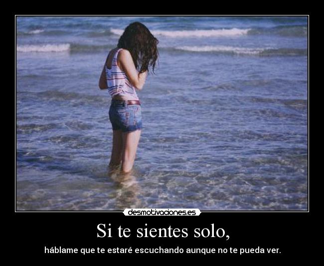 Si te sientes solo, - háblame que te estaré escuchando aunque no te pueda ver.