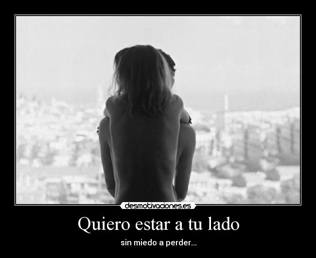 Quiero estar a tu lado - sin miedo a perder...