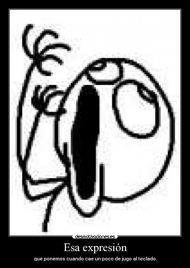 Esa expresión - que ponemos cuando cae un poco de jugo al teclado.