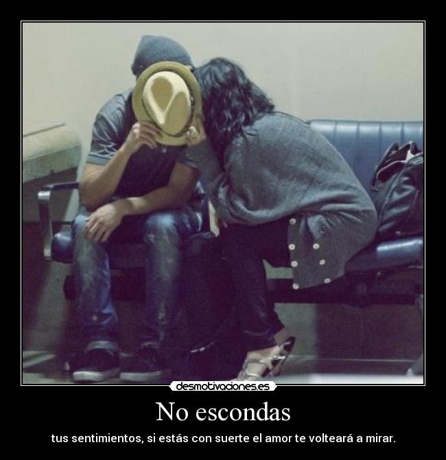 No escondas - tus sentimientos, si estás con suerte el amor te volteará a mirar.