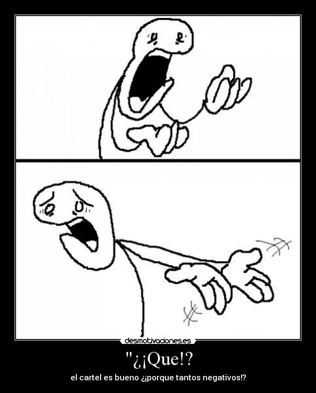 ¿¡Que!? - el cartel es bueno ¿¡porque tantos negativos!?