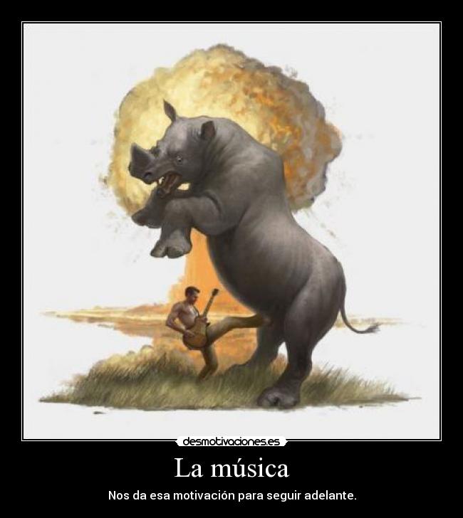 La música - Nos da esa motivación para seguir adelante.