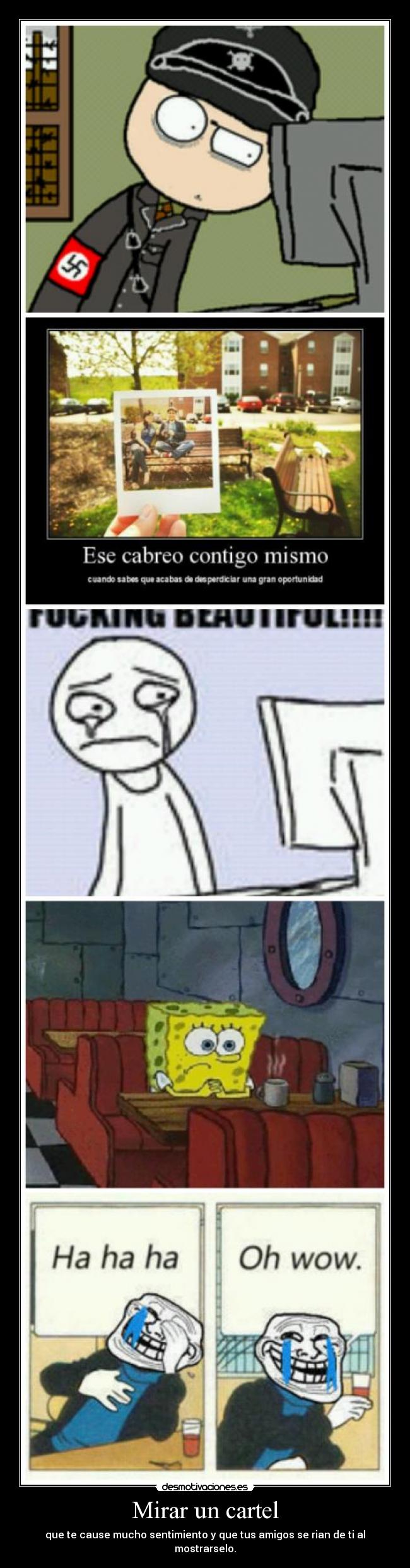Mirar un cartel - que te cause mucho sentimiento y que tus amigos se rian de ti al mostrarselo.