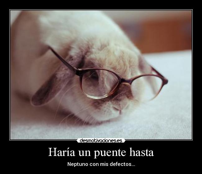 Haría un puente hasta - Neptuno con mis defectos...