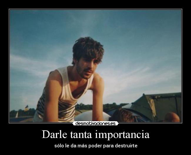 Darle tanta importancia - 