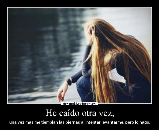 He caído otra vez, - una vez más me tiemblan las piernas al intentar levantarme, pero lo hago.