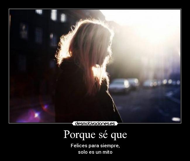 Porque sé que - Felices para siempre,
solo es un mito