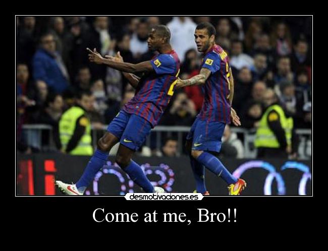 Come at me, Bro!! - 