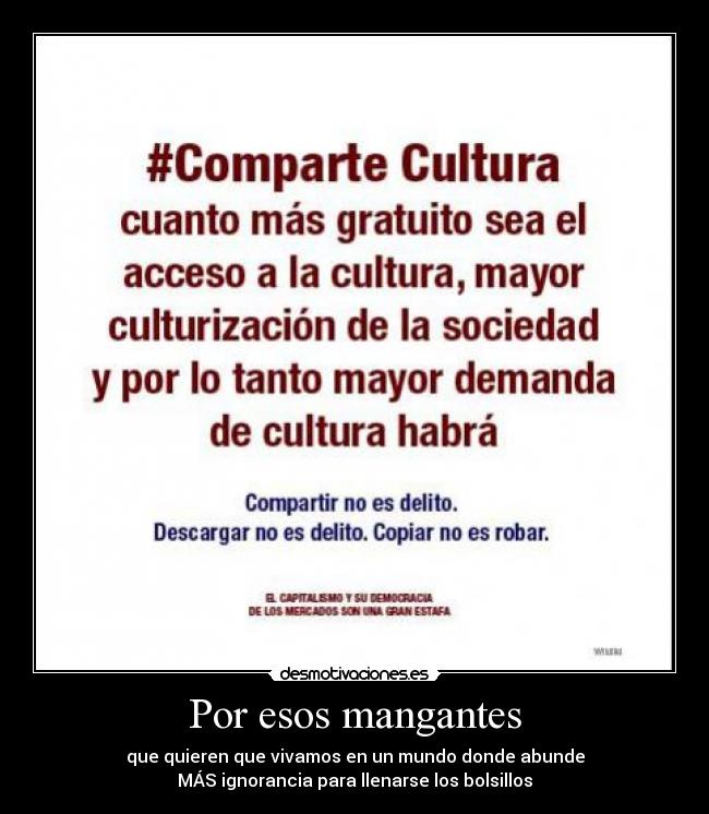 Por esos mangantes - que quieren que vivamos en un mundo donde abunde
MÁS ignorancia para llenarse los bolsillos