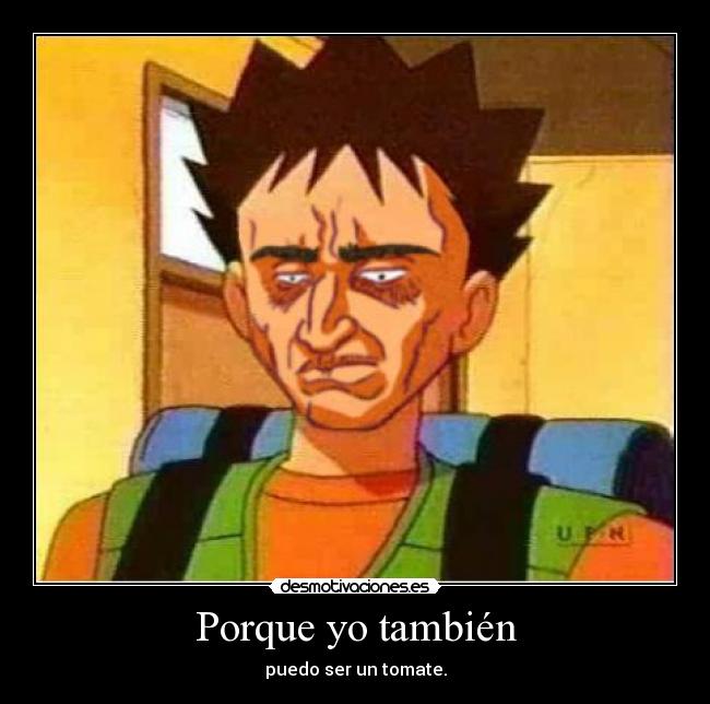 Porque yo también - puedo ser un tomate.